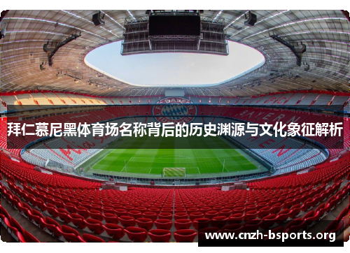 拜仁慕尼黑体育场名称背后的历史渊源与文化象征解析 拜仁慕尼黑体育场名称背后的历史渊源与文化象征解析