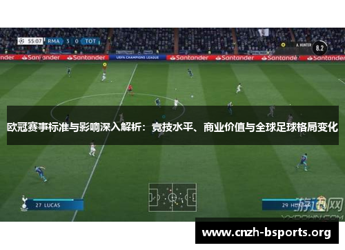 欧冠赛事标准与影响深入解析:竞技水平、商业价值与全球足球格局变化 欧冠赛事标准与影响深入解析:竞技水平、商业价值与全球足球格局变化